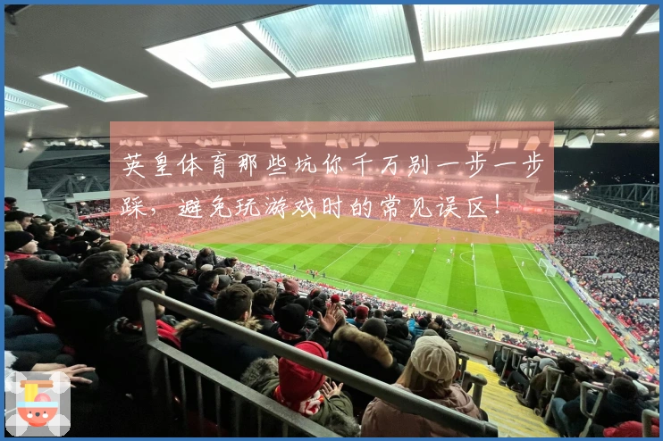 英皇体育那些坑你千万别一步一步踩，避免玩游戏时的常见误区！