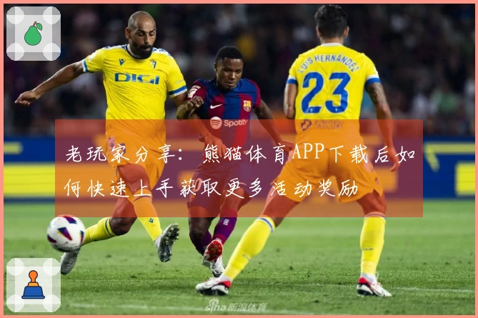 老玩家分享：熊猫体育APP下载后如何快速上手获取更多活动奖励