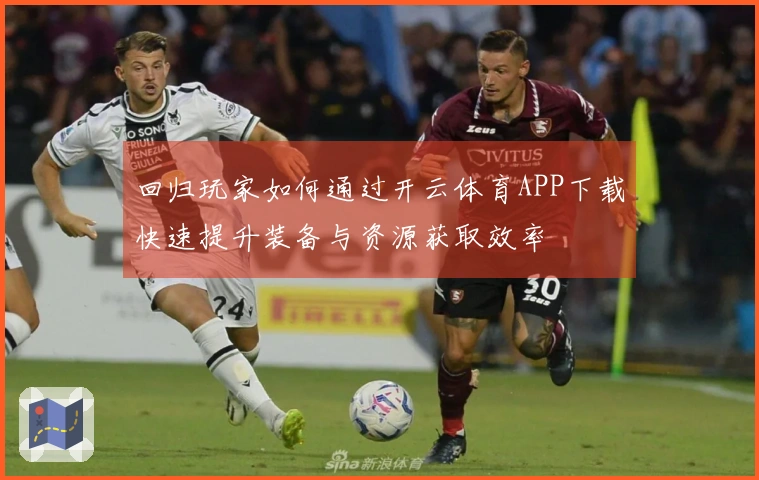 回归玩家如何通过开云体育APP下载快速提升装备与资源获取效率