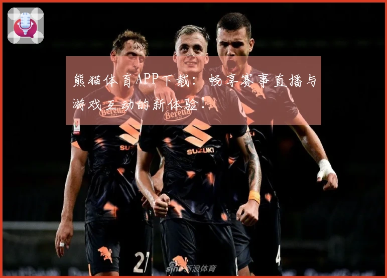 熊猫体育APP下载：畅享赛事直播与游戏互动的新体验！
